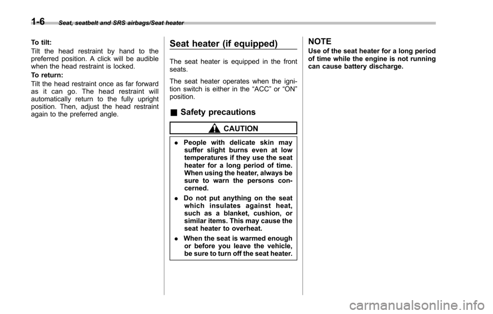 SUBARU IMPREZA 2016 5.G Owners Guide Seat, seatbelt and SRS airbags/Seat heater
To tilt:
Tilt the head restraint by hand to the
preferred position. A click will be audible
when the head restraint is locked.
To return:
Tilt the head restr