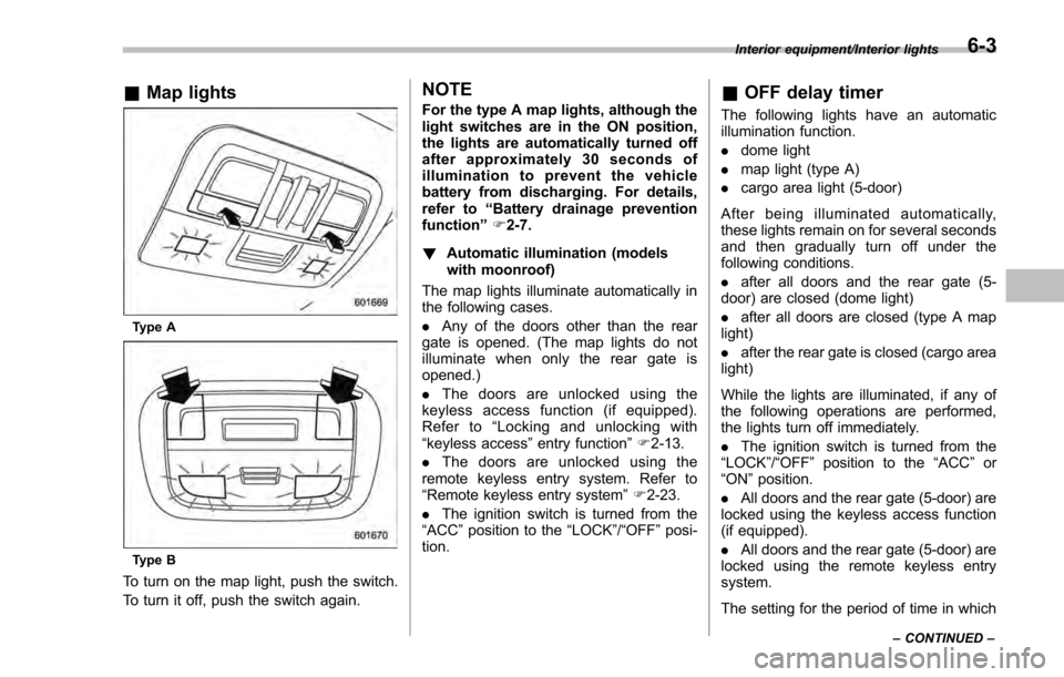 SUBARU IMPREZA 2016 5.G Owners Manual &Map lights
Type A
Type B
To turn on the map light, push the switch.
To turn it off, push the switch again.
NOTE
For the type A map lights, although the
light switches are in the ON position,
the ligh