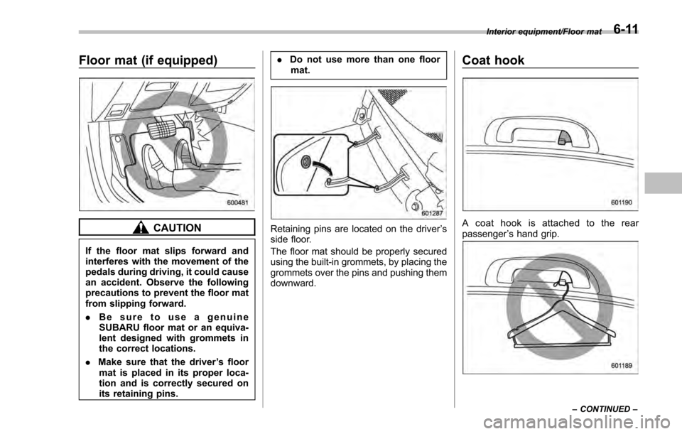 SUBARU IMPREZA 2016 5.G Owners Manual Floor mat (if equipped)
CAUTION
If the floor mat slips forward and
interferes with the movement of the
pedals during driving, it could cause
an accident. Observe the following
precautions to prevent t SUBARU IMPREZA 2016 5.G Owners Manual Floor mat (if equipped)
CAUTION
If the floor mat slips forward and
interferes with the movement of the
pedals during driving, it could cause
an accident. Observe the following
precautions to prevent t