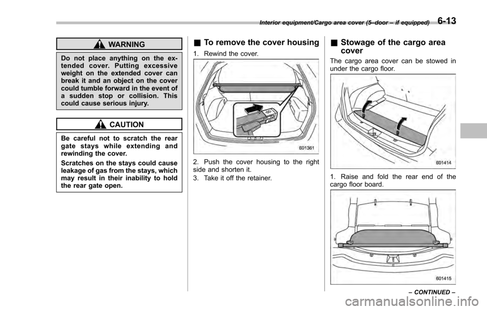 SUBARU IMPREZA 2016 5.G Owners Manual WARNING
Do not place anything on the ex-
tended cover. Putting excessive
weight on the extended cover can
break it and an object on the cover
could tumble forward in the event of
a sudden stop or coll SUBARU IMPREZA 2016 5.G Owners Manual WARNING
Do not place anything on the ex-
tended cover. Putting excessive
weight on the extended cover can
break it and an object on the cover
could tumble forward in the event of
a sudden stop or coll