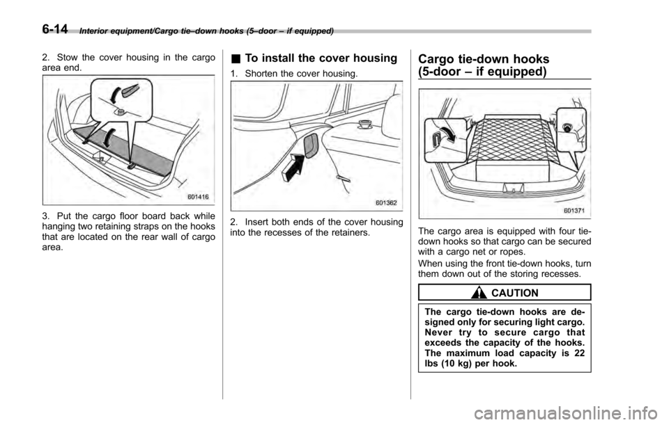 SUBARU IMPREZA 2016 5.G Owners Manual Interior equipment/Cargo tie–down hooks (5 –door –if equipped)
2. Stow the cover housing in the cargo
area end.
3. Put the cargo floor board back while
hanging two retaining straps on the hooks
SUBARU IMPREZA 2016 5.G Owners Manual Interior equipment/Cargo tie–down hooks (5 –door –if equipped)
2. Stow the cover housing in the cargo
area end.
3. Put the cargo floor board back while
hanging two retaining straps on the hooks