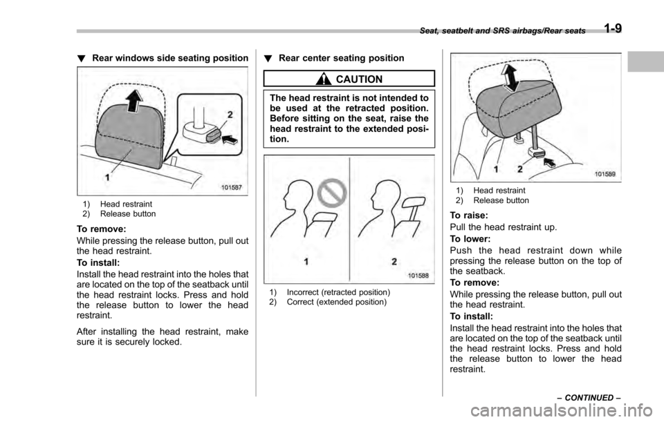 SUBARU IMPREZA 2016 5.G Owners Guide !Rear windows side seating position
1) Head restraint
2) Release button
To remove:
While pressing the release button, pull out
the head restraint.
To install:
Install the head restraint into the holes