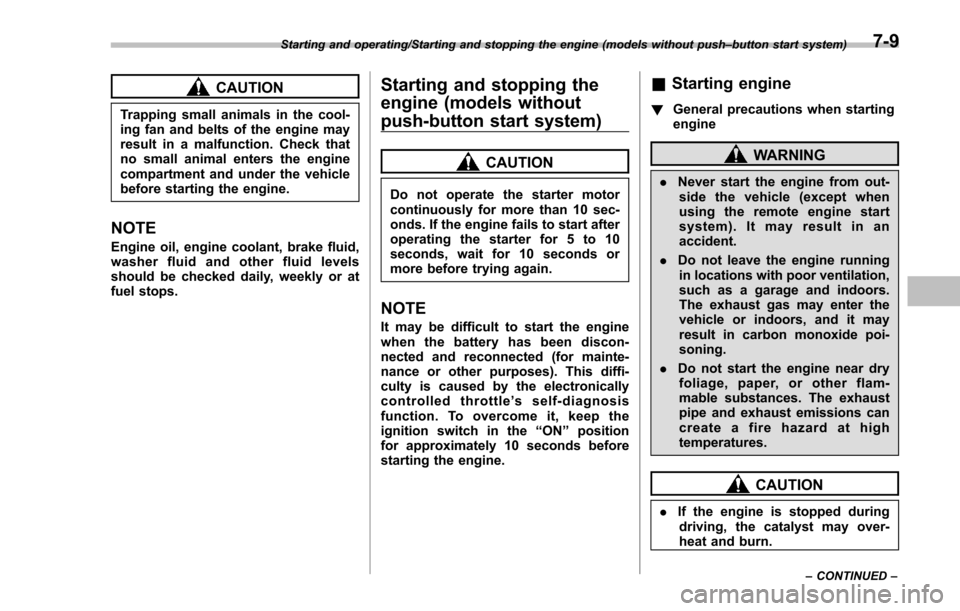 SUBARU IMPREZA 2016 5.G User Guide CAUTION
Trapping small animals in the cool-
ing fan and belts of the engine may
result in a malfunction. Check that
no small animal enters the engine
compartment and under the vehicle
before starting 