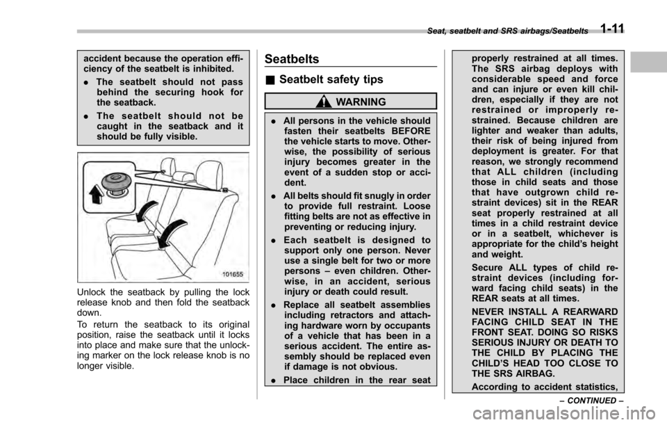 SUBARU IMPREZA 2016 5.G Owners Manual accident because the operation effi-
ciency of the seatbelt is inhibited.
.The seatbelt should not pass
behind the securing hook for
the seatback.
. The seatbelt should not be
caught in the seatback a