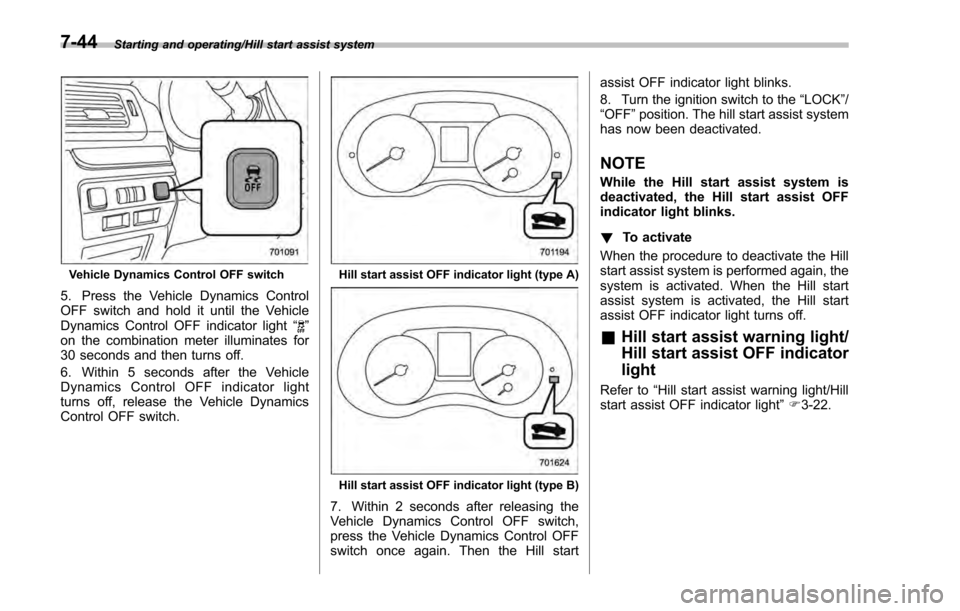 SUBARU IMPREZA 2016 5.G Owners Manual Starting and operating/Hill start assist system
Vehicle Dynamics Control OFF switch
5. Press the Vehicle Dynamics Control
OFF switch and hold it until the Vehicle
Dynamics Control OFF indicator light SUBARU IMPREZA 2016 5.G Owners Manual Starting and operating/Hill start assist system
Vehicle Dynamics Control OFF switch
5. Press the Vehicle Dynamics Control
OFF switch and hold it until the Vehicle
Dynamics Control OFF indicator light