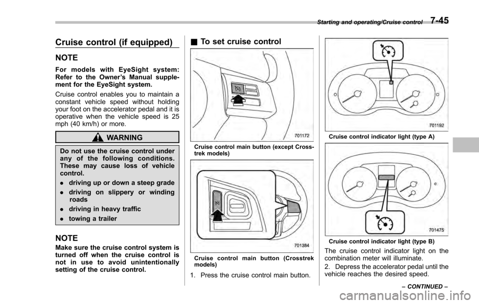 SUBARU IMPREZA 2016 5.G Owners Manual Cruise control (if equipped)
NOTE
For models with EyeSight system:
Refer to the Owner’s Manual supple-
ment for the EyeSight system.
Cruise control enables you to maintain a
constant vehicle speed w