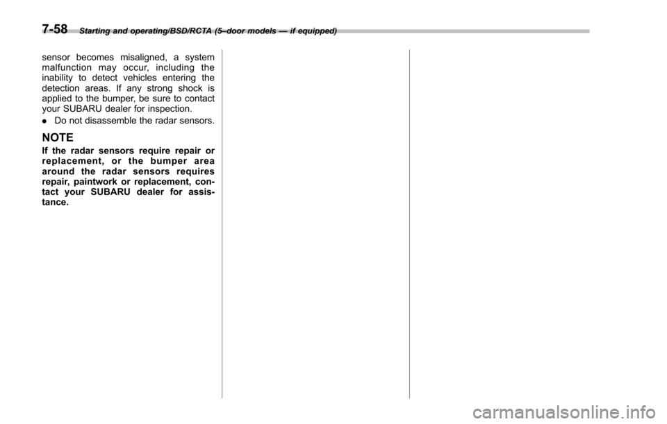 SUBARU IMPREZA 2016 5.G Owners Manual Starting and operating/BSD/RCTA (5–door models —if equipped)
sensor becomes misaligned, a system
malfunction may occur, including the
inability to detect vehicles entering the
detection areas. If SUBARU IMPREZA 2016 5.G Owners Manual Starting and operating/BSD/RCTA (5–door models —if equipped)
sensor becomes misaligned, a system
malfunction may occur, including the
inability to detect vehicles entering the
detection areas. If