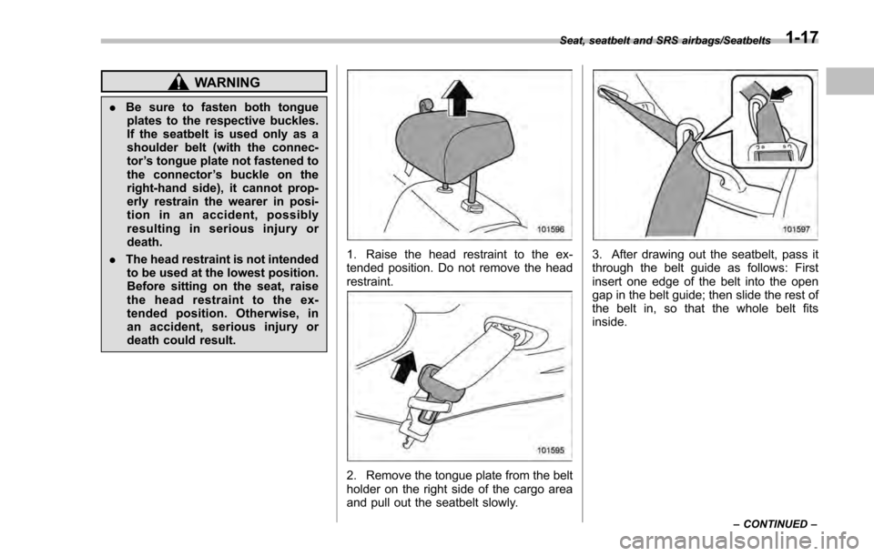 SUBARU IMPREZA 2016 5.G Service Manual WARNING
.Be sure to fasten both tongue
plates to the respective buckles.
If the seatbelt is used only as a
shoulder belt (with the connec-
tor ’s tongue plate not fastened to
the connector ’s buck