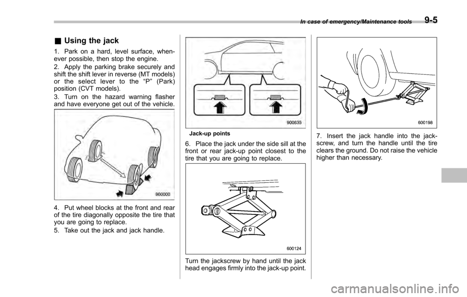 SUBARU IMPREZA 2016 5.G Owners Manual &Using the jack
1. Park on a hard, level surface, when-
ever possible, then stop the engine.
2. Apply the parking brake securely and
shift the shift lever in reverse (MT models)
or the select lever to SUBARU IMPREZA 2016 5.G Owners Manual &Using the jack
1. Park on a hard, level surface, when-
ever possible, then stop the engine.
2. Apply the parking brake securely and
shift the shift lever in reverse (MT models)
or the select lever to