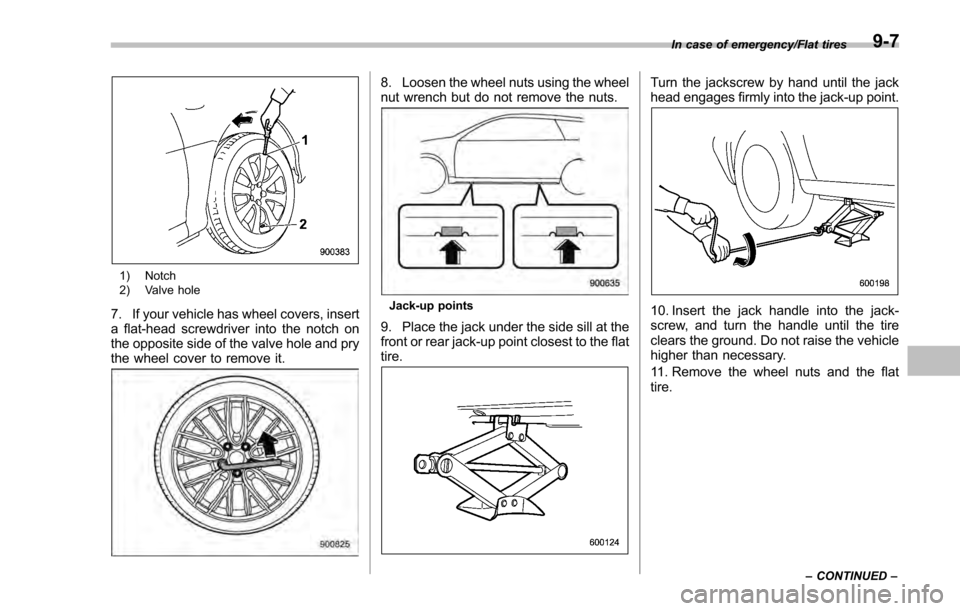 SUBARU IMPREZA 2016 5.G Owners Manual 1) Notch
2) Valve hole
7. If your vehicle has wheel covers, insert
a flat-head screwdriver into the notch on
the opposite side of the valve hole and pry
the wheel cover to remove it.
8. Loosen the whe SUBARU IMPREZA 2016 5.G Owners Manual 1) Notch
2) Valve hole
7. If your vehicle has wheel covers, insert
a flat-head screwdriver into the notch on
the opposite side of the valve hole and pry
the wheel cover to remove it.
8. Loosen the whe