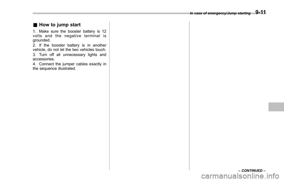 SUBARU IMPREZA 2016 5.G Owners Manual &How to jump start
1. Make sure the booster battery is 12
volts and the negative terminal is
grounded.
2. If the booster battery is in another
vehicle, do not let the two vehicles touch.
3. Turn off a SUBARU IMPREZA 2016 5.G Owners Manual &How to jump start
1. Make sure the booster battery is 12
volts and the negative terminal is
grounded.
2. If the booster battery is in another
vehicle, do not let the two vehicles touch.
3. Turn off a
