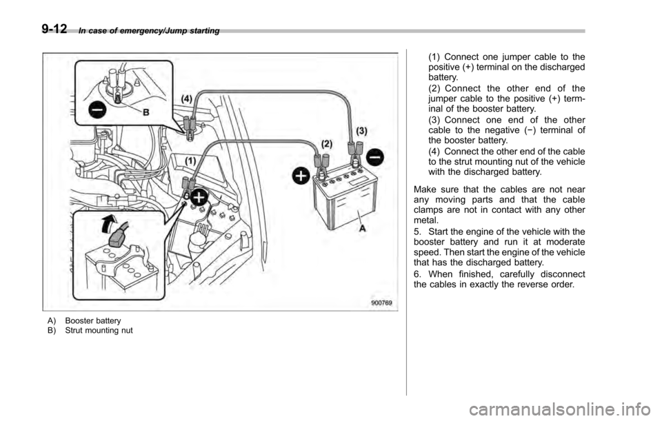 SUBARU IMPREZA 2016 5.G Owners Manual In case of emergency/Jump starting
A) Booster battery
B) Strut mounting nut
(1) Connect one jumper cable to the
positive (+) terminal on the discharged
battery.
(2) Connect the other end of the
jumper SUBARU IMPREZA 2016 5.G Owners Manual In case of emergency/Jump starting
A) Booster battery
B) Strut mounting nut
(1) Connect one jumper cable to the
positive (+) terminal on the discharged
battery.
(2) Connect the other end of the
jumper