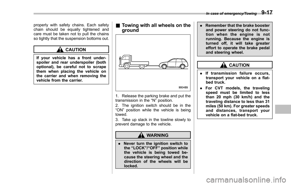 SUBARU IMPREZA 2016 5.G Owners Manual properly with safety chains. Each safety
chain should be equally tightened and
care must be taken not to pull the chains
so tightly that the suspension bottoms out.
CAUTION
If your vehicle has a front
