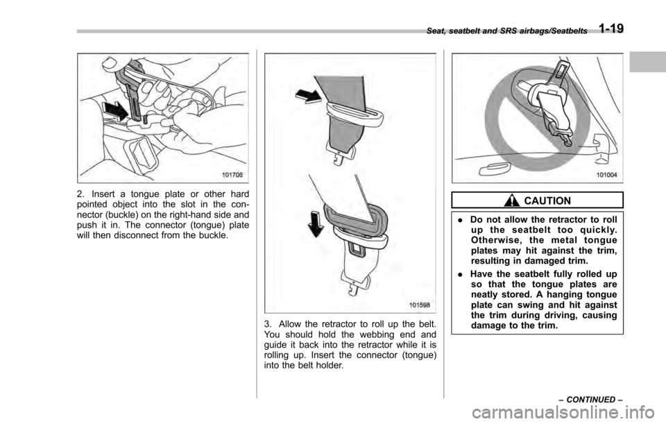 SUBARU IMPREZA 2016 5.G Service Manual 2. Insert a tongue plate or other hard
pointed object into the slot in the con-
nector (buckle) on the right-hand side and
push it in. The connector (tongue) plate
will then disconnect from the buckle