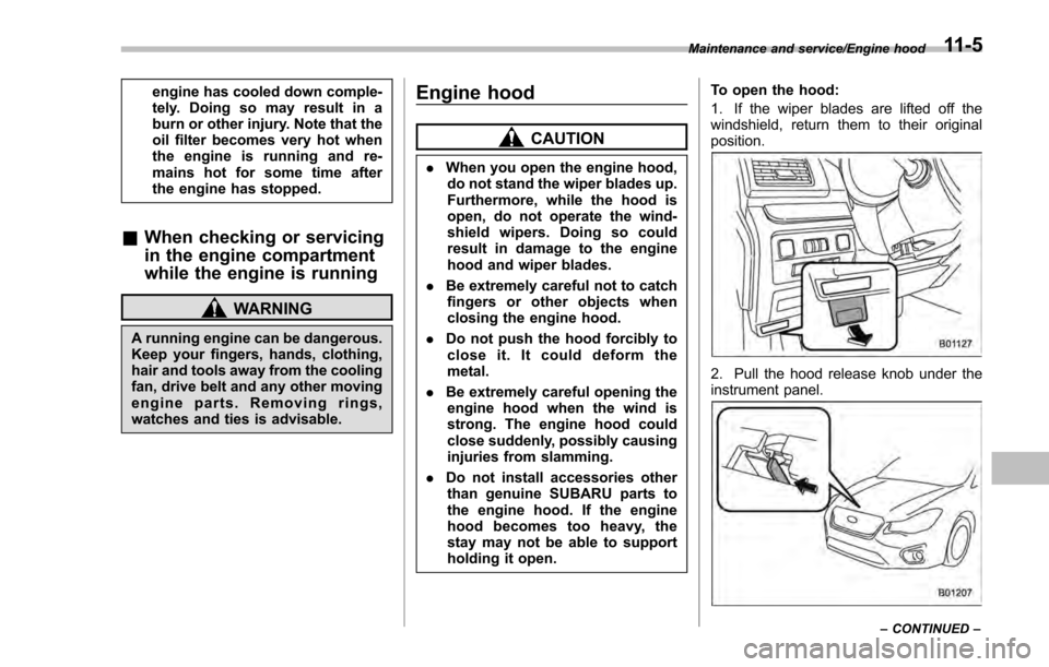 SUBARU IMPREZA 2016 5.G Owners Manual engine has cooled down comple-
tely. Doing so may result in a
burn or other injury. Note that the
oil filter becomes very hot when
the engine is running and re-
mains hot for some time after
the engin