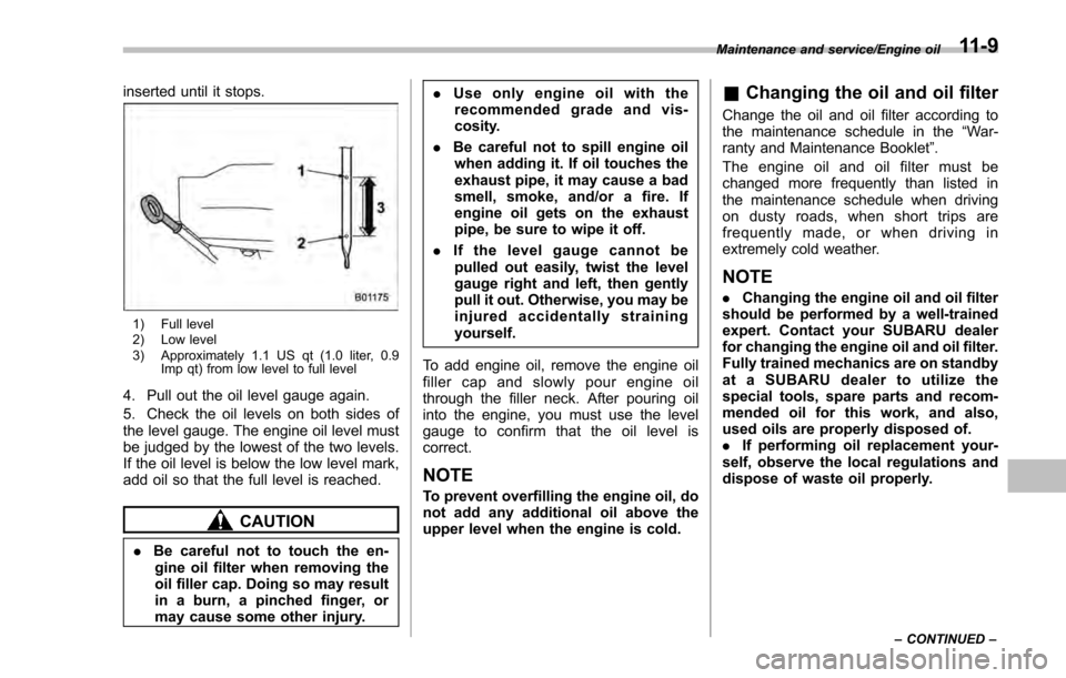 SUBARU IMPREZA 2016 5.G Owners Guide inserted until it stops.
1) Full level
2) Low level
3) Approximately 1.1 US qt (1.0 liter, 0.9Imp qt) from low level to full level
4. Pull out the oil level gauge again.
5. Check the oil levels on bot