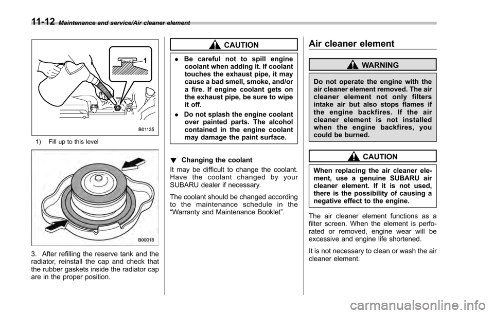 SUBARU IMPREZA 2016 5.G Owners Manual Maintenance and service/Air cleaner element
1) Fill up to this level
3. After refilling the reserve tank and the
radiator, reinstall the cap and check that
the rubber gaskets inside the radiator cap
a SUBARU IMPREZA 2016 5.G Owners Manual Maintenance and service/Air cleaner element
1) Fill up to this level
3. After refilling the reserve tank and the
radiator, reinstall the cap and check that
the rubber gaskets inside the radiator cap
a