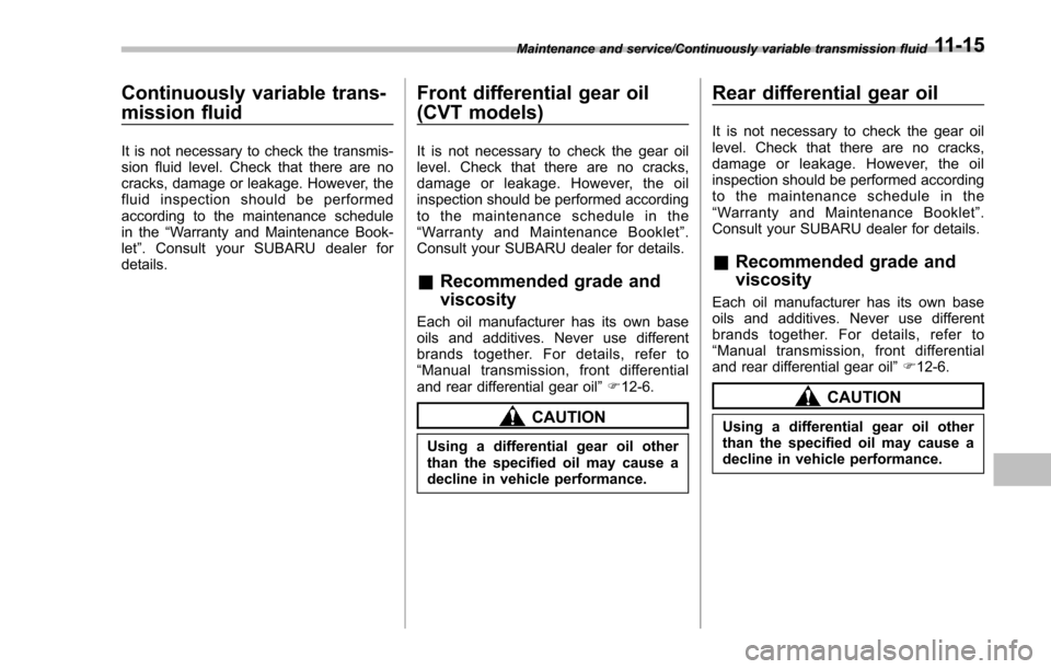 SUBARU IMPREZA 2016 5.G Owners Guide Continuously variable trans-
mission fluid
It is not necessary to check the transmis-
sion fluid level. Check that there are no
cracks, damage or leakage. However, the
fluid inspection should be perfo