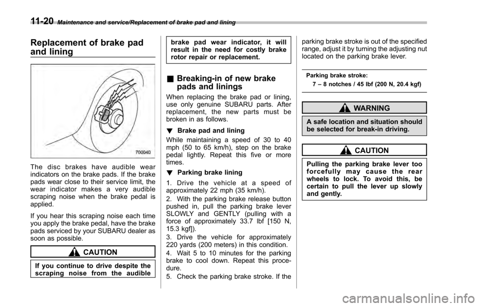 SUBARU IMPREZA 2016 5.G Owners Manual Maintenance and service/Replacement of brake pad and lining
Replacement of brake pad
and lining
The disc brakes have audible wear
indicators on the brake pads. If the brake
pads wear close to their se SUBARU IMPREZA 2016 5.G Owners Manual Maintenance and service/Replacement of brake pad and lining
Replacement of brake pad
and lining
The disc brakes have audible wear
indicators on the brake pads. If the brake
pads wear close to their se