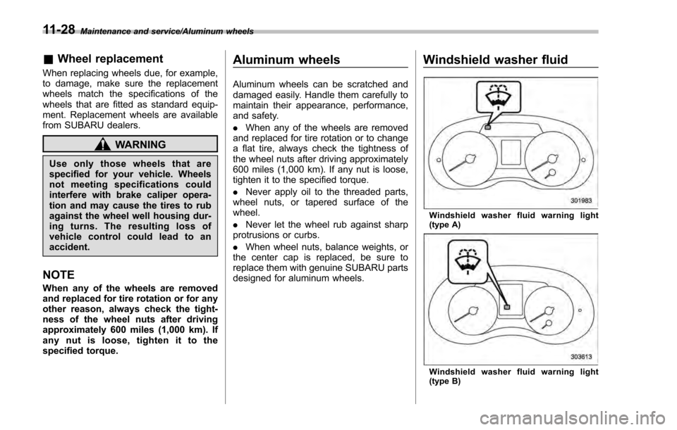 SUBARU IMPREZA 2016 5.G Owners Guide Maintenance and service/Aluminum wheels
&Wheel replacement
When replacing wheels due, for example,
to damage, make sure the replacement
wheels match the specifications of the
wheels that are fitted as