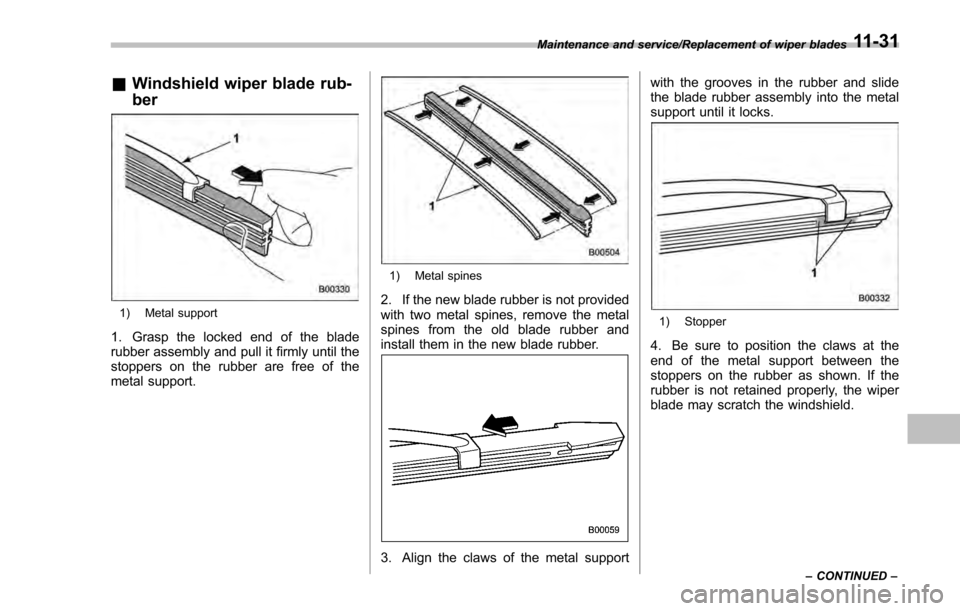 SUBARU IMPREZA 2016 5.G Owners Manual &Windshield wiper blade rub-
ber
1) Metal support
1. Grasp the locked end of the blade
rubber assembly and pull it firmly until the
stoppers on the rubber are free of the
metal support.
1) Metal spine SUBARU IMPREZA 2016 5.G Owners Manual &Windshield wiper blade rub-
ber
1) Metal support
1. Grasp the locked end of the blade
rubber assembly and pull it firmly until the
stoppers on the rubber are free of the
metal support.
1) Metal spine