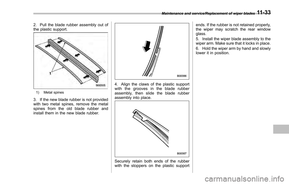 SUBARU IMPREZA 2016 5.G Owners Manual 2. Pull the blade rubber assembly out of
the plastic support.
1) Metal spines
3. If the new blade rubber is not provided
with two metal spines, remove the metal
spines from the old blade rubber and
in SUBARU IMPREZA 2016 5.G Owners Manual 2. Pull the blade rubber assembly out of
the plastic support.
1) Metal spines
3. If the new blade rubber is not provided
with two metal spines, remove the metal
spines from the old blade rubber and
in