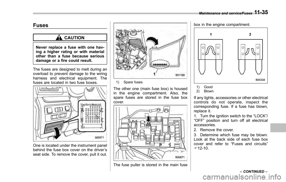 SUBARU IMPREZA 2016 5.G Owners Manual Fuses
CAUTION
Never replace a fuse with one hav-
ing a higher rating or with material
other than a fuse because serious
damage or a fire could result.
The fuses are designed to melt during an
overload SUBARU IMPREZA 2016 5.G Owners Manual Fuses
CAUTION
Never replace a fuse with one hav-
ing a higher rating or with material
other than a fuse because serious
damage or a fire could result.
The fuses are designed to melt during an
overload
