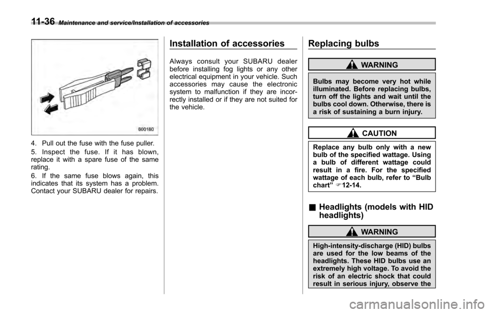 SUBARU IMPREZA 2016 5.G Owners Manual Maintenance and service/Installation of accessories
4. Pull out the fuse with the fuse puller.
5. Inspect the fuse. If it has blown,
replace it with a spare fuse of the same
rating.
6. If the same fus