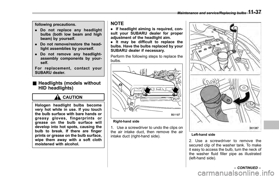 SUBARU IMPREZA 2016 5.G Owners Manual following precautions.
.Do not replace any headlight
bulbs (both low beam and high
beam) by yourself.
. Do not remove/restore the head-
light assemblies by yourself.
. Do not remove any headlight-
ass