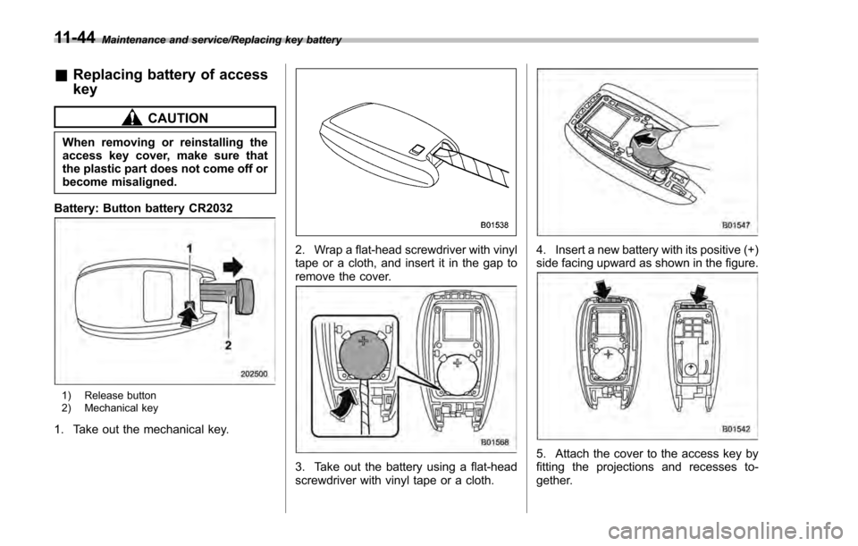 SUBARU IMPREZA 2016 5.G Owners Manual Maintenance and service/Replacing key battery
&Replacing battery of access
key
CAUTION
When removing or reinstalling the
access key cover, make sure that
the plastic part does not come off or
become m SUBARU IMPREZA 2016 5.G Owners Manual Maintenance and service/Replacing key battery
&Replacing battery of access
key
CAUTION
When removing or reinstalling the
access key cover, make sure that
the plastic part does not come off or
become m