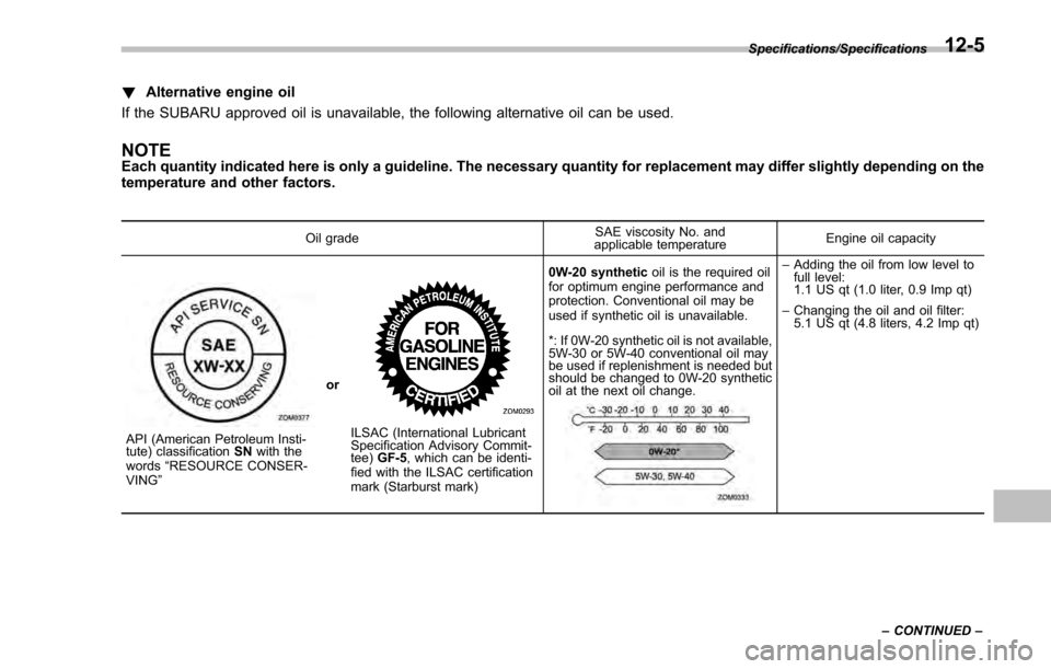 SUBARU IMPREZA 2016 5.G Owners Manual !Alternative engine oil
If the SUBARU approved oil is unavailable, the following alternative oil can be used.
NOTEEach quantity indicated here is only a guideline. The necessary quantity for replaceme