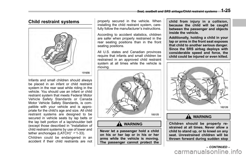 SUBARU IMPREZA 2016 5.G Owners Manual Child restraint systems
Infants and small children should always
be placed in an infant or child restraint
system in the rear seat while riding in the
vehicle. You should use an infant or child
restra