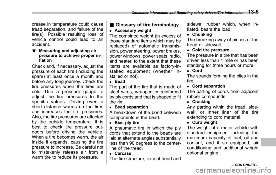 SUBARU IMPREZA 2016 5.G Owners Manual crease in temperature could cause
tread separation, and failure of the
tire(s). Possible resulting loss of
vehicle control could lead to an
accident.
!Measuring and adjusting air
pressure to achieve p