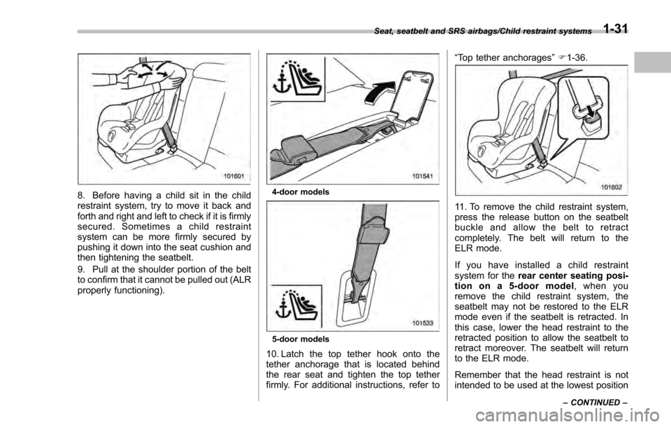 SUBARU IMPREZA 2016 5.G Repair Manual 8. Before having a child sit in the child
restraint system, try to move it back and
forth and right and left to check if it is firmly
secured. Sometimes a child restraint
system can be more firmly sec