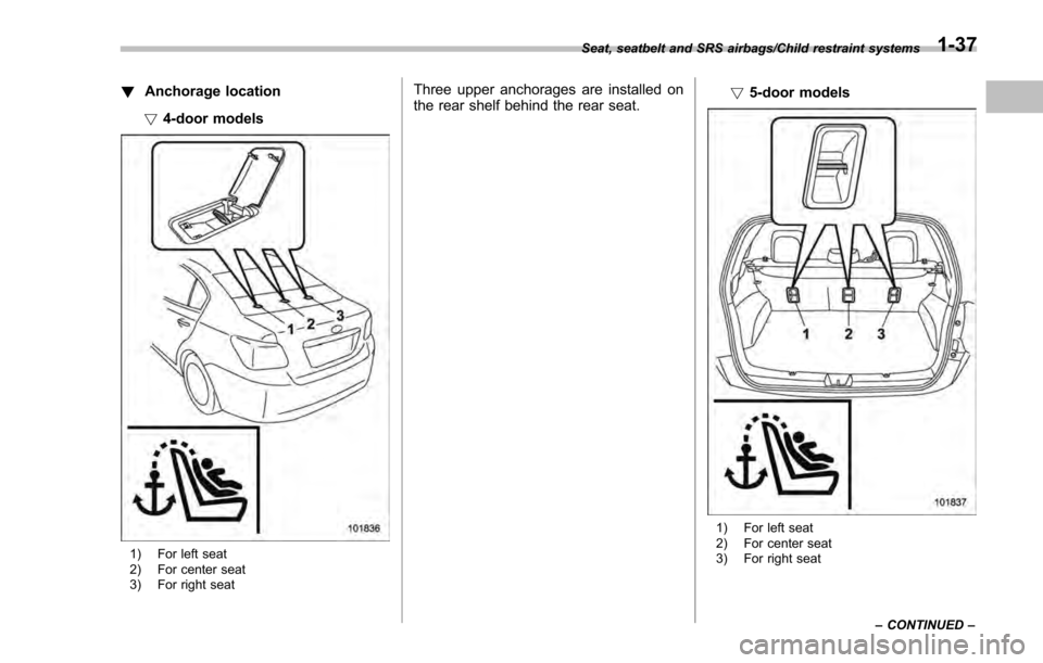 SUBARU IMPREZA 2016 5.G Repair Manual !Anchorage location
! 4-door models
1) For left seat
2) For center seat
3) For right seat
Three upper anchorages are installed on
the rear shelf behind the rear seat. !
5-door models
1) For left seat
