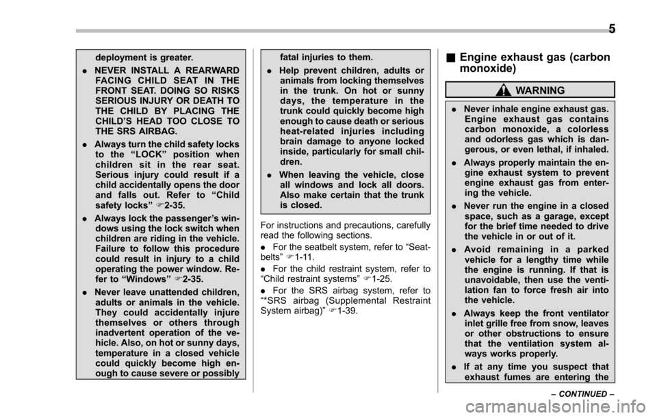 SUBARU IMPREZA 2016 5.G Owners Manual deployment is greater.
. NEVER INSTALL A REARWARD
FACING CHILD SEAT IN THE
FRONT SEAT. DOING SO RISKS
SERIOUS INJURY OR DEATH TO
THE CHILD BY PLACING THE
CHILD ’S HEAD TOO CLOSE TO
THE SRS AIRBAG.
.