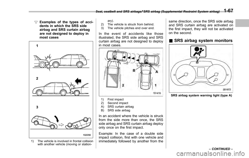 SUBARU IMPREZA 2016 5.G Owners Manual !Examples of the types of acci-
dents in which the SRS side
airbag and SRS curtain airbag
are not designed to deploy in
most cases
1) The vehicle is involved in frontal collision
with another vehicle SUBARU IMPREZA 2016 5.G Owners Manual !Examples of the types of acci-
dents in which the SRS side
airbag and SRS curtain airbag
are not designed to deploy in
most cases
1) The vehicle is involved in frontal collision
with another vehicle