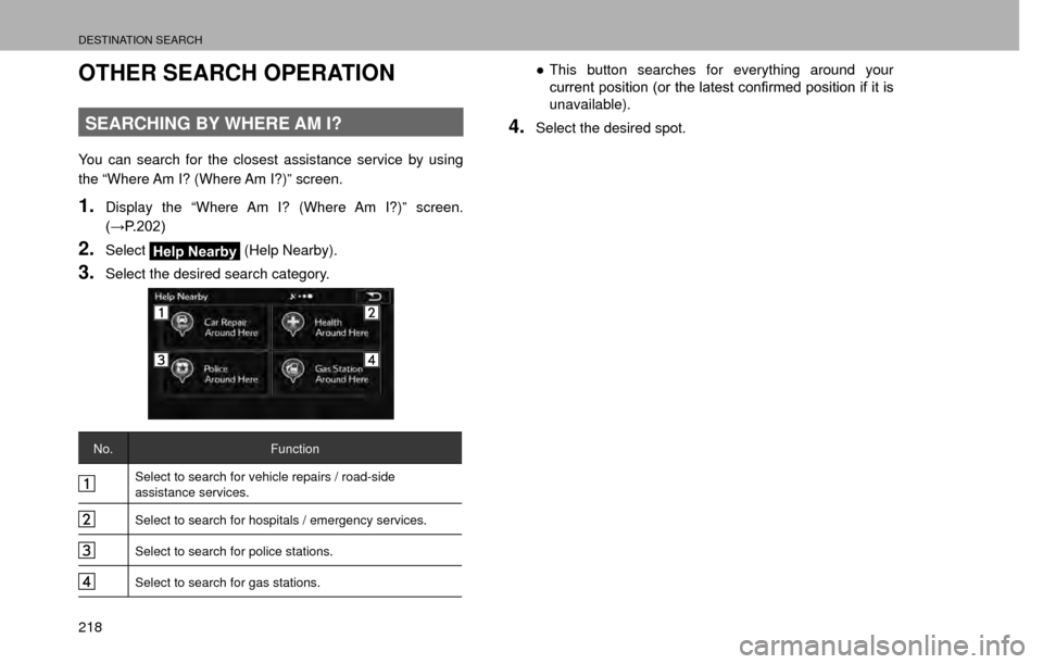 SUBARU IMPREZA 2017 5.G Multimedia System Manual DESTINATION SEARCH
218
OTHER SEARCH OPERATION
SEARCHING BY WHERE AM I?
You can search for the closest assistance service by using 
the “Where Am I? (Where Am I?)” screen.
1.Display the “Where Am