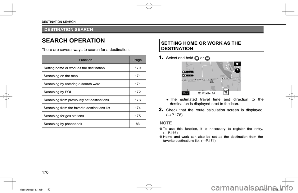 SUBARU IMPREZA 2017 5.G Navigation Manual DESTINATION SEARCH
SEARCH OPERATION
There are several ways to search for a destination.
FunctionPage
Setting home or work as the destination170
Searching on the map171
Searching by entering a search w