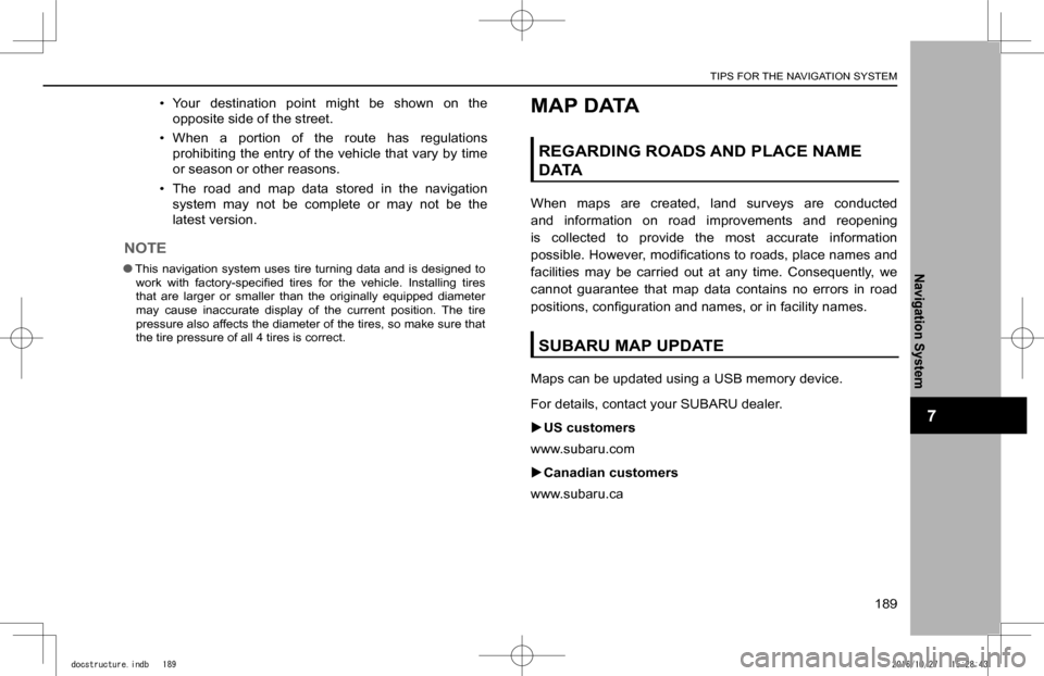 SUBARU IMPREZA 2017 5.G Navigation Manual TIPS FOR THE NAVIGATION SYSTEM
189
Navigation System
7
�•� Your  destination  point  might  be  shown  on  the 
opposite side of the street.
�•� When  a  portion  of  the  route  has  regulations 