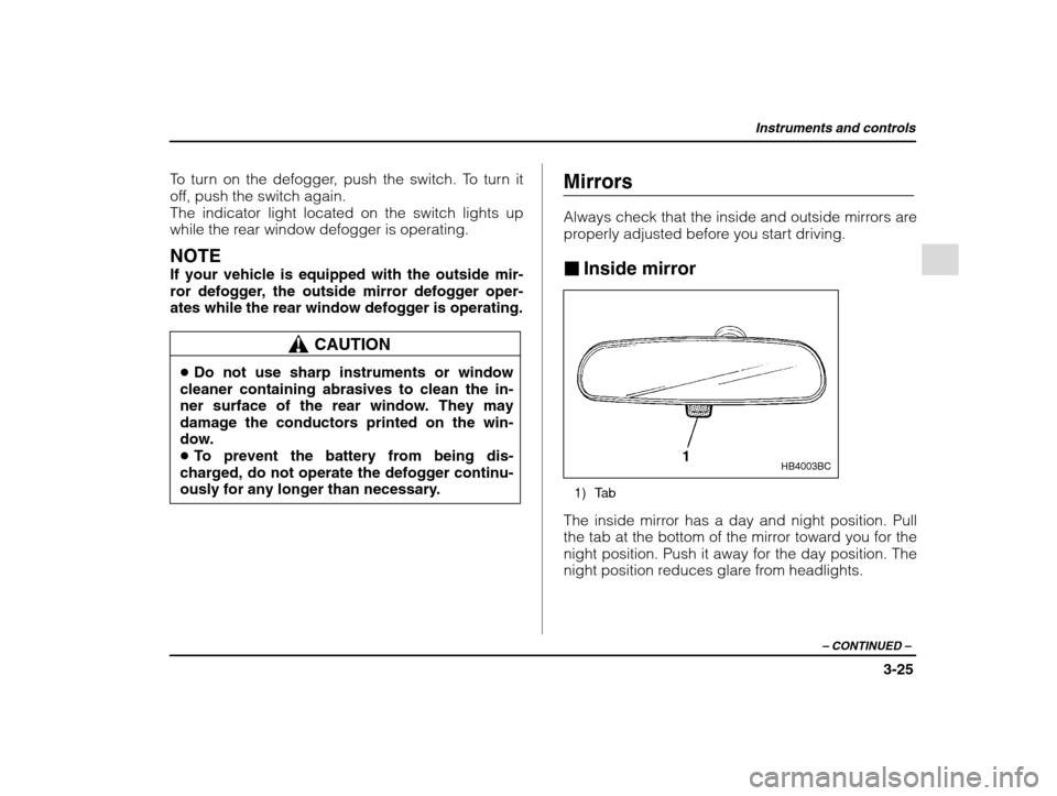 SUBARU IMPREZA WRX 2002 2.G Owners Manual Instruments and controls
3-25
– CONTINUED  –
To turn on the defogger, push the switch. To turn it 
off, push the switch again.The indicator light located on the switch lights up
while the rear win