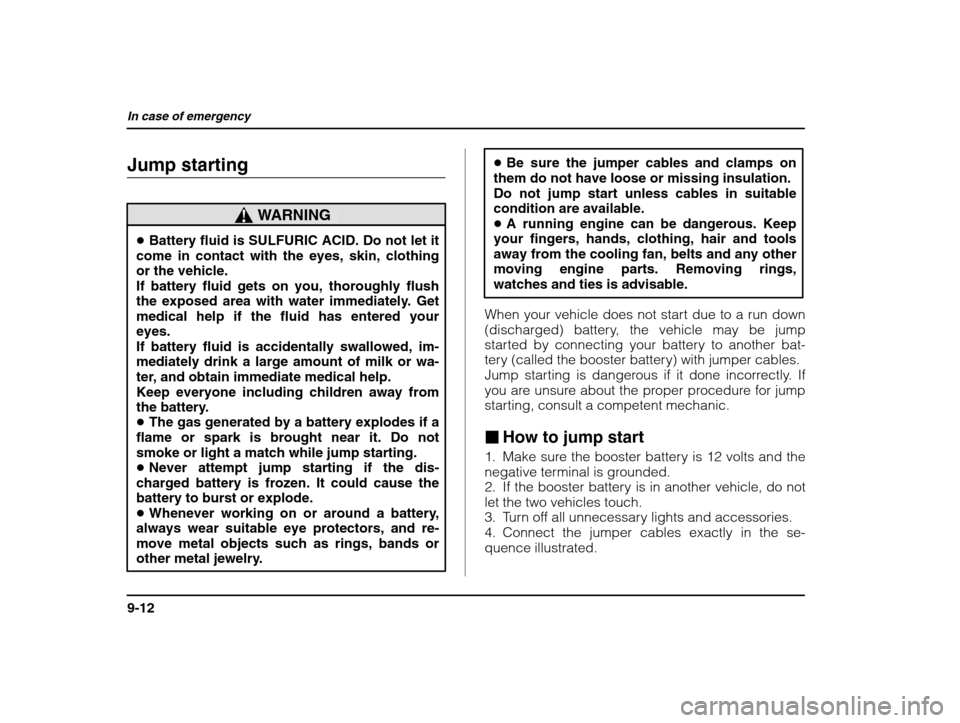 SUBARU IMPREZA WRX 2002 2.G Owners Manual In case of emergency
9-12
Jump starting
WARNING
�Battery fluid is SULFURIC ACID. Do not let it
come in contact with the eyes, skin, clothing or the vehicle. If battery fluid gets on you, thoroughly fl