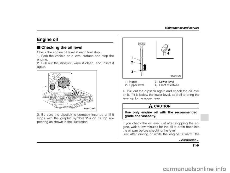 SUBARU IMPREZA WRX 2002 2.G Owners Manual Maintenance and service
11-9
– CONTINUED  –
Engine oil �Checking the oil level
Check the engine oil level at each fuel stop. 
1. Park the vehicle on a level surface and stop theengine.
2. Pull out