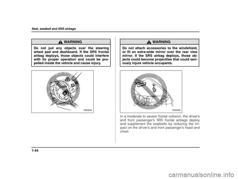 SUBARU IMPREZA WRX 2002 2.G Owners Manual Seat, seatbelt and SRS airbags
1-44
WARNING
Do not put any objects over the steering wheel pad and dashboard. If the SRS frontal
airbag deploys, those objects could interferewith its proper operation 