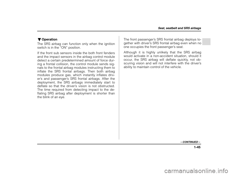 SUBARU IMPREZA WRX 2002 2.G Repair Manual Seat, seatbelt and SRS airbags
1-45
– CONTINUED  –
�Operation
The SRS airbag can function only when the ignition switch is in the  “ON” position.
If the front sub sensors inside the both front