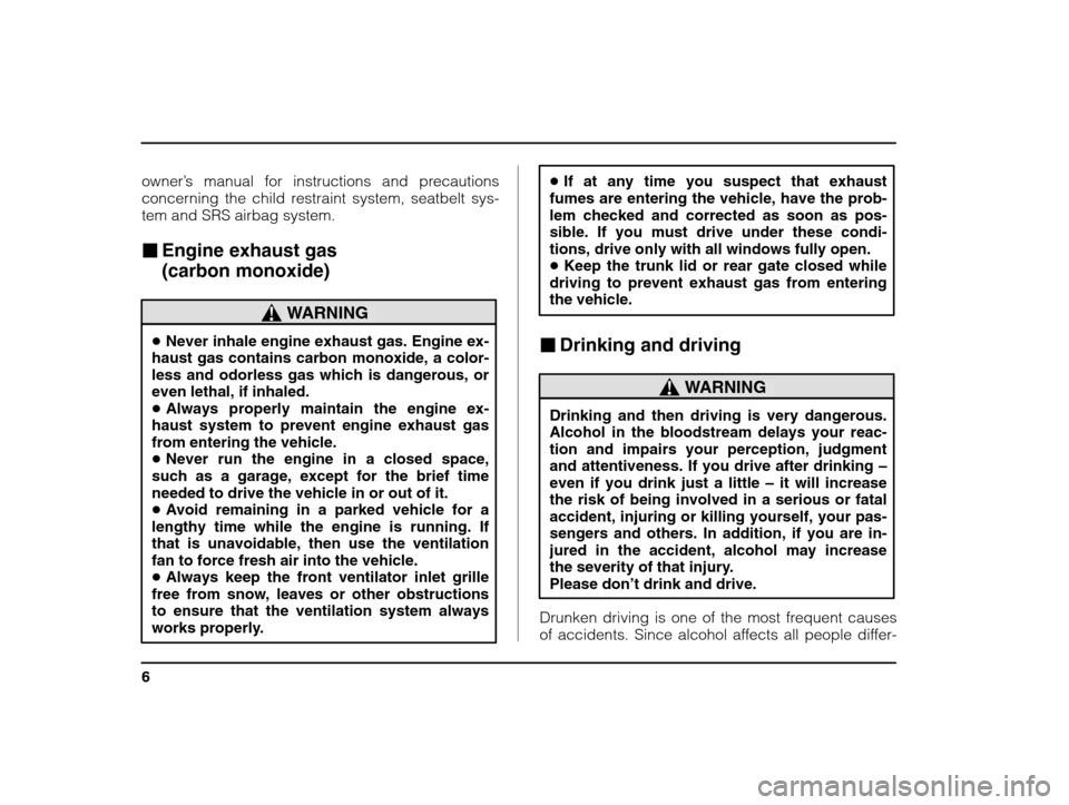 SUBARU IMPREZA WRX 2002 2.G Owners Manual 6
owner’s manual for instructions and precautions
concerning the child restraint system, seatbelt sys- tem and SRS airbag system.
� Engine exhaust gas  (carbon monoxide)
WARNING
�Never inhale engine