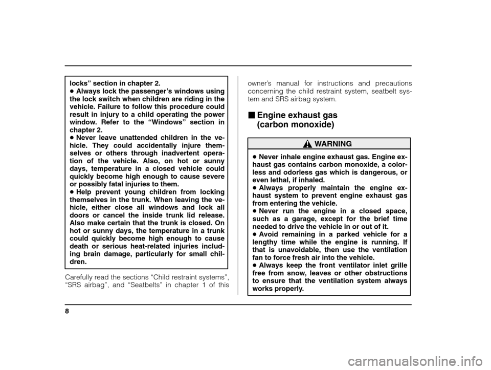 SUBARU IMPREZA WRX 2003 2.G User Guide 8
locks” section in chapter 2.
� Always lock the passenger ’s windows using
the lock switch when children are riding in the 
vehicle. Failure to follow this procedure couldresult in injury to a ch