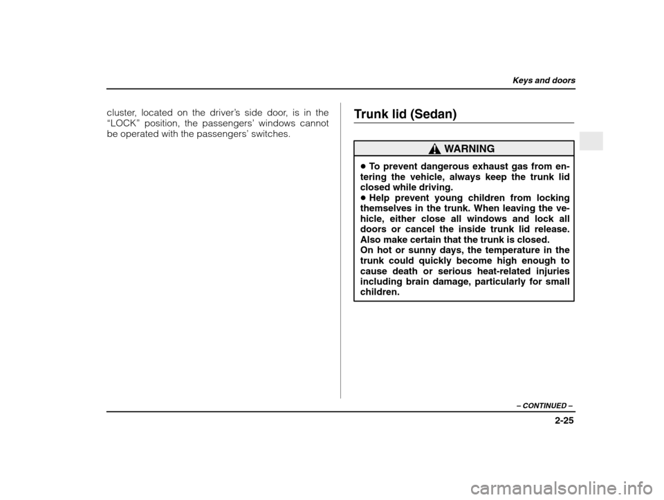 SUBARU IMPREZA WRX 2003 2.G Owners Manual Keys and doors
2-25
– CONTINUED  –
cluster, located on the driver ’s side door, is in the
“LOCK”  position, the passengers ’ windows cannot
be operated with the passengers ’ switches. Tr
