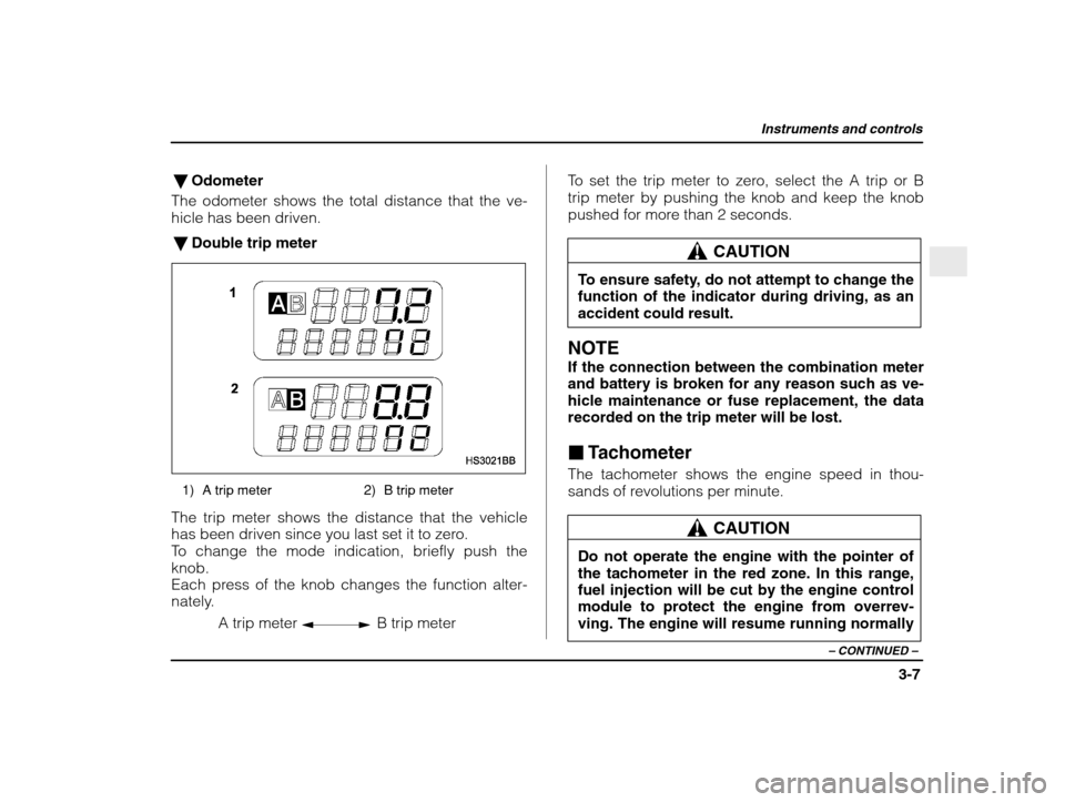 SUBARU IMPREZA WRX 2003 2.G Owners Manual Instruments and controls
3-7
– CONTINUED  –
�Odometer
The odometer shows the total distance that the ve- 
hicle has been driven.
� Double trip meter
1) A trip meter 2) B trip meter
The trip meter 