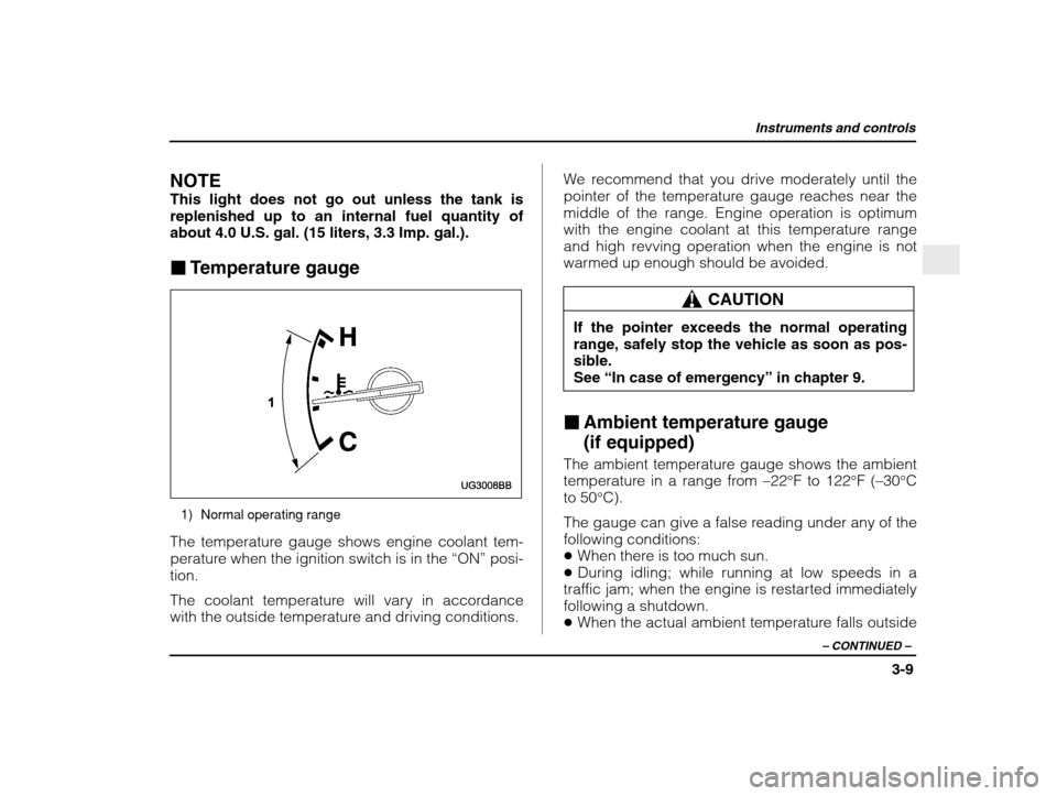 SUBARU IMPREZA WRX 2003 2.G Owners Manual Instruments and controls
3-9
– CONTINUED  –
NOTE This light does not go out unless the tank is 
replenished up to an internal fuel quantity ofabout 4.0 U.S. gal. (15 liters, 3.3 Imp. gal.). �Tempe